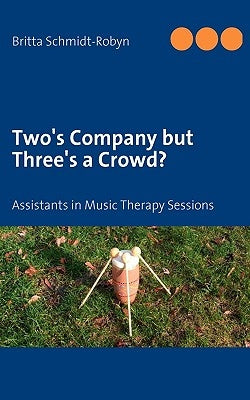 Two's Company but Three's a Crowd?: Assistants in Music Therapy Sessions by Schmidt-Robyn, Britta