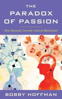 The Paradox of Passion: How Rewards Covertly Control Motivation by Hoffman, Bobby