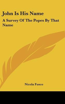 John Is His Name: A Survey Of The Popes By That Name by Fusco, Nicola