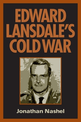 Edward Lansdale's Cold War by Nashel, Jonathan