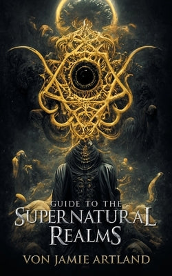 Guide to the Supernatural Realms by Artland, Von Jamie