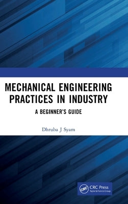 Mechanical Engineering Practices in Industry: A Beginner's Guide by Syam, Dhruba J.