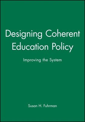 Designing Coherent Education Policy: Improving the System by Fuhrman, Susan H.