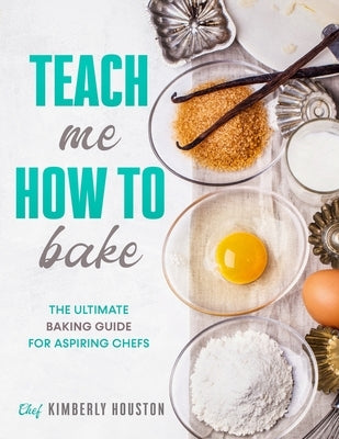 Teach Me How To Bake: The ultimate baking book for kids by Houston, Kimberly