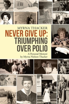Never Give Up: Triumphing Over Polio: A Personal Memoir By Myrna Nielson Thacker by Thacker, Myrna