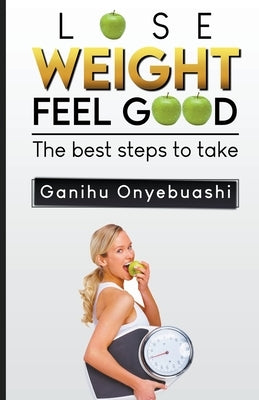 Lose Weight, Feel Good: The Best Steps to Take by Onyebuashi, Ganihu