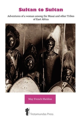 Sultan to Sultan - Adventures of a woman among the Masai and other Tribes of East Africa by French Sheldon, May