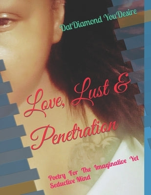 Love, Lust & Penetration: Poetry For The Imaginative Yet Seductive Mind by Youdesire, Datdiamond