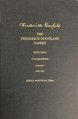 The Frederick Douglass Papers: Series Three: Correspondence, Volume 1: 1842-1852 by Douglass, Frederick