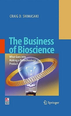 The Business of Bioscience: What Goes Into Making a Biotechnology Product by Shimasaki, Craig D.