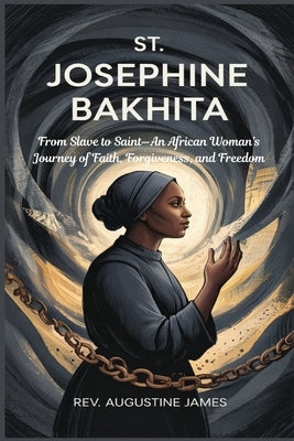 St. Josephine Bakhita: From Slave to Saint-An African Woman's Journey of Faith, Forgiveness, and Freedom by James, Augustine