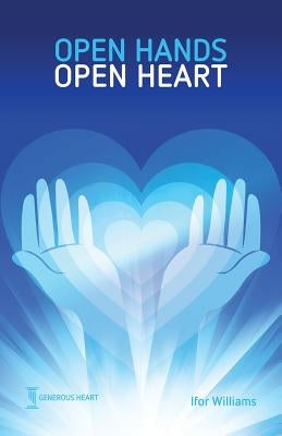 Open Hands Open Heart: Discovering God's Amazing Generosity by Williams, Ifor