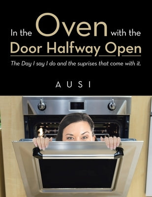 In the Oven with the Door Halfway open: The Day I say I do and the suprises that come with it. by Ausi