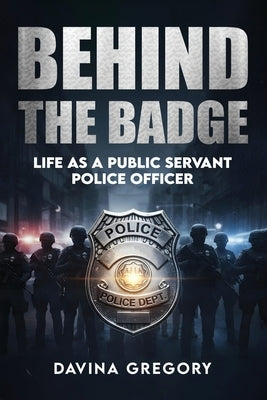 Behind the Badge: Life as a Public Servant Police Officer by Gregory, Davina