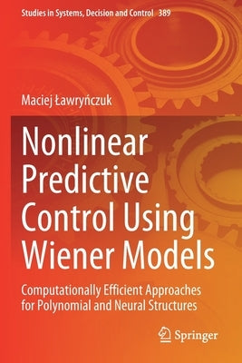 Nonlinear Predictive Control Using Wiener Models: Computationally Efficient Approaches for Polynomial and Neural Structures by Lawryńczuk, Maciej