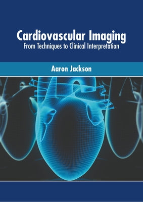 Cardiovascular Imaging: From Techniques to Clinical Interpretation by Jackson, Aaron