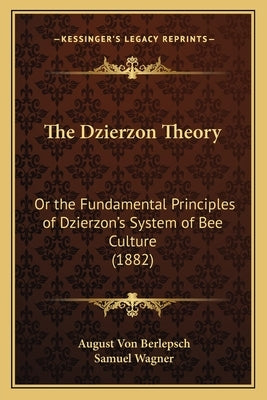 The Dzierzon Theory: Or the Fundamental Principles of Dzierzon's System of Bee Culture (1882) by Berlepsch, August Von