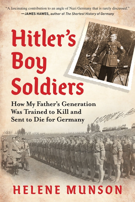 Hitler's Boy Soldiers: How My Father's Generation Was Trained to Kill and Sent to Die for Germany by Munson, Helene