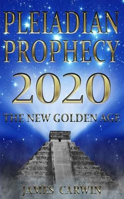 Pleiadian Prophecy 2020: The New Golden Age by Carwin, James