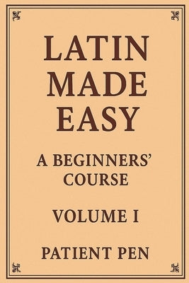 Latin Made Easy: A Beginners' Course: Volume I by Pen, Patient