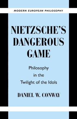 Nietzsche's Dangerous Game: Philosophy in the Twilight of the Idols by Conway, Daniel W.