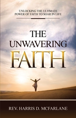 The Unwavering Faith by McFarlane, Harris D.