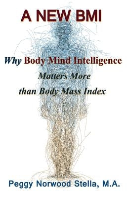 A New BMI: Why Body Mind Intelligence matters more than Body Mass Index by Stella, Peggy Norwood