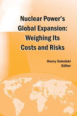 Nuclear Power's Global Expansion: Weighing Its Costs and Risks by Sokolski, Henry D.