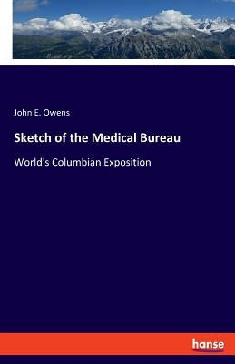 Sketch of the Medical Bureau: World's Columbian Exposition by Owens, John E.