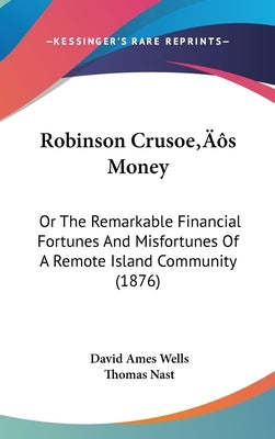 Robinson Crusoe's Money: Or The Remarkable Financial Fortunes And Misfortunes Of A Remote Island Community (1876) by Wells, David Ames