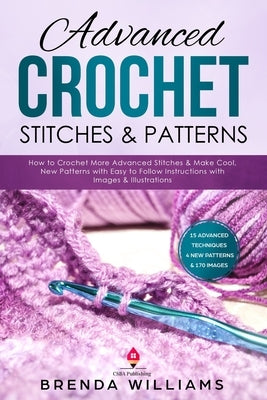 Advanced Crochet Stitches & Patterns: How to Crochet More Advanced Stitches & Make Cool, New Patterns with Easy to Follow Instructions with Images & I by Williams, Brenda