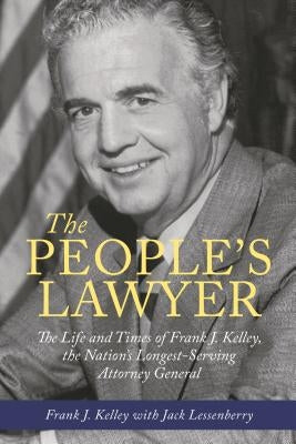 The People's Lawyer: The Life and Times of Frank J. Kelley, the Nation's Longest-Serving Attorney General by Kelley, Frank J.