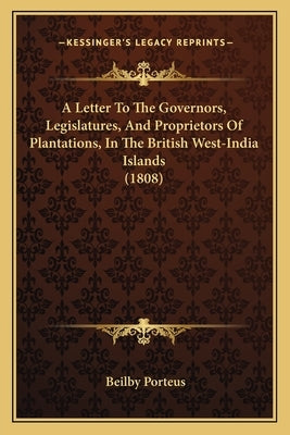 A Letter to the Governors, Legislatures, and Proprietors of Plantations, in the British West-India Islands (1808) by Porteus, Beilby