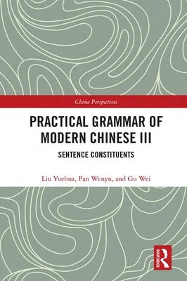 Practical Grammar of Modern Chinese III: Sentence Constituents by Yuehua, Liu