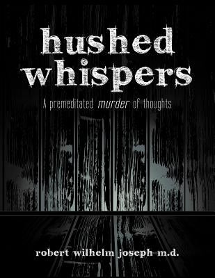 Hushed Whispers: A Premeditated Murder of Thoughts by Joseph, Robert Wilhelm