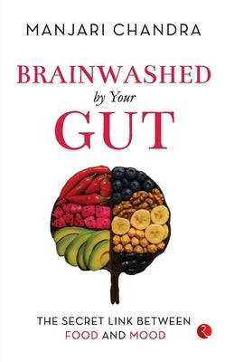 Brainwashed By Your Gut: The Secret Link between Food and Mood by Chandra, Manjari