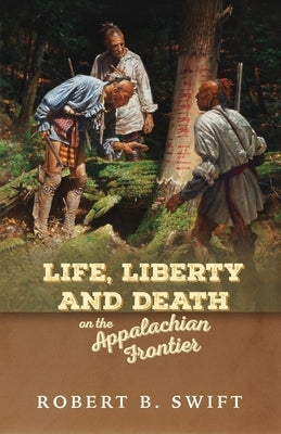 Life, Liberty and Death on the Appalachian Frontier by Swift, Robert B.