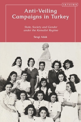 Anti-Veiling Campaigns in Turkey: State, Society and Gender in the Early Republic by Adak, Sevgi