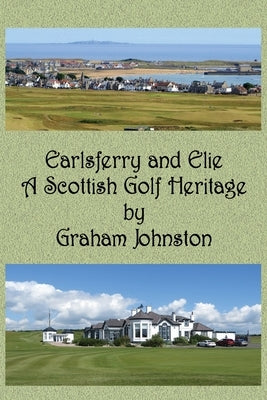 Earlsferry and Elie - A Scottish Golf Heritage by Johnston, Graham