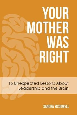 Your Mother Was Right: 15 Unexpected Lessons About Leadership and the Brain by McDowell, Sandra
