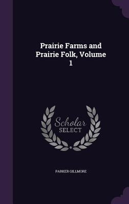 Prairie Farms and Prairie Folk, Volume 1 by Gillmore, Parker