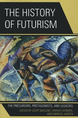 The History of Futurism: The Precursors, Protagonists, and Legacies by Buelens, Geert