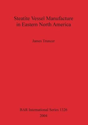 Steatite Vessel Manufacture in Eastern North America Bar S1326 by Truncer, James
