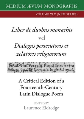Liber de duobus monachis Dialogus persecutoris et zelatoris religiosorum: A Critical Edition of a Fourteenth-Century Latin Dialogue Poem by Eldredge, Laurence