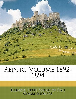Report Volume 1892-1894 by Illinois State Board of Fish Commission