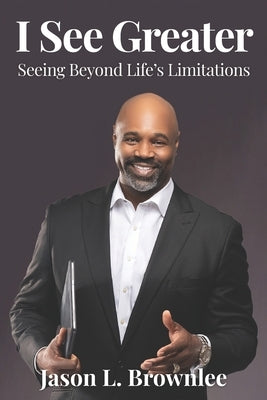 I See Greater: Seeing Beyond Life's Limitations by Brownlee, Jason L.