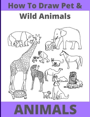How to Draw Pet and Wild Animals: Easy Way With Fun Step by Step by Gohil, Deven S.