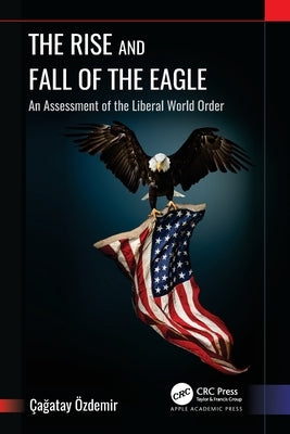 The Rise and Fall of the Eagle: An Assessment of the Liberal World Order by ﾖzdemir, ﾇagatay