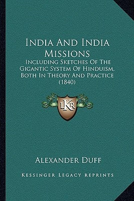 India And India Missions: Including Sketches Of The Gigantic System Of Hinduism, Both In Theory And Practice (1840) by Duff, Alexander