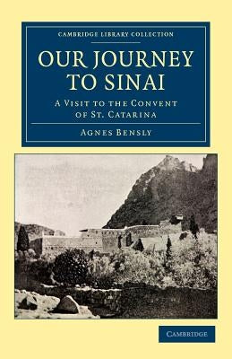 Our Journey to Sinai: A Visit to the Convent of St Catarina by Bensly, Agnes